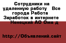 Сотрудники на удаленную работу - Все города Работа » Заработок в интернете   . Ненецкий АО,Ома д.